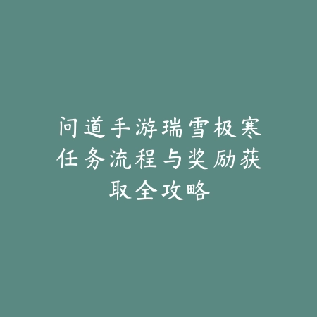 问道手游瑞雪极寒任务流程与奖励获取全攻略_绿色下载网_游戏攻略_