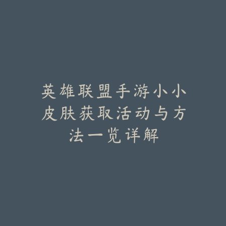 英雄联盟手游小小皮肤获取活动与方法一览详解_绿色下载网_手游资讯_