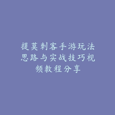 提莫刺客手游玩法思路与实战技巧视频教程分享_绿色下载网_游戏攻略_