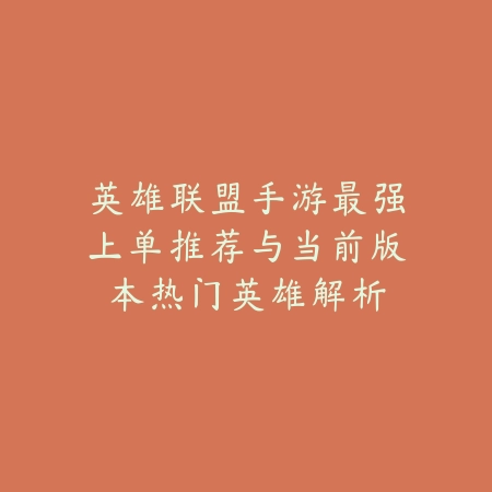 英雄联盟手游最强上单推荐与当前版本热门英雄解析_绿色下载网_游戏推荐_