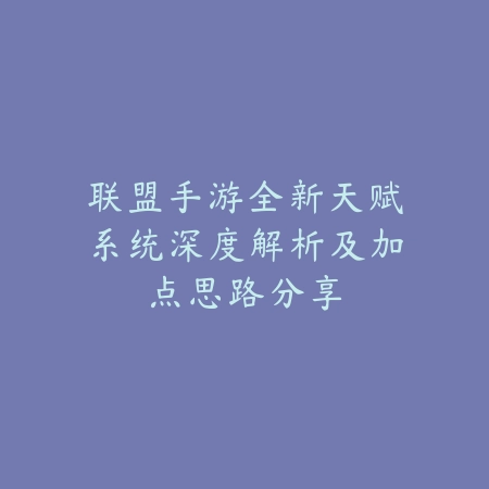 联盟手游全新天赋系统深度解析及加点思路分享_绿色下载网_游戏攻略 联盟手游全新天赋系统深度解析及加点思路分享-绿色下载网