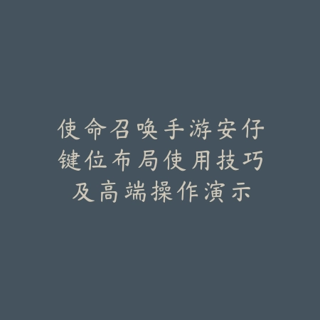 使命召唤手游安仔键位布局使用技巧及高端操作演示_绿色下载网_游戏攻略_