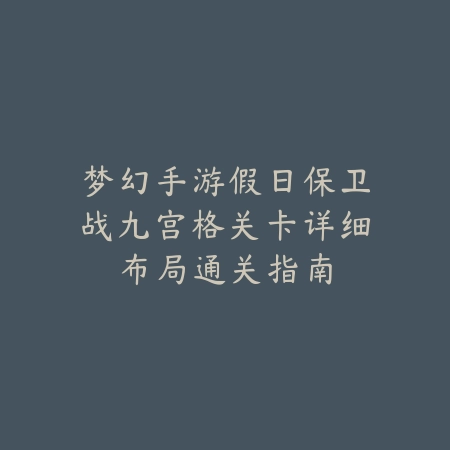 梦幻手游假日保卫战九宫格关卡详细布局通关指南_绿色下载网_游戏攻略_