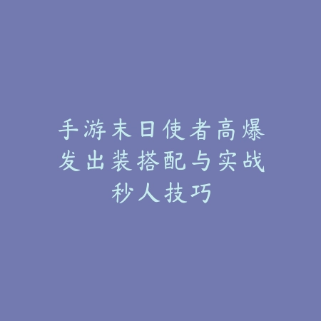 手游末日使者高爆发出装搭配与实战秒人技巧_绿色下载网_游戏攻略_