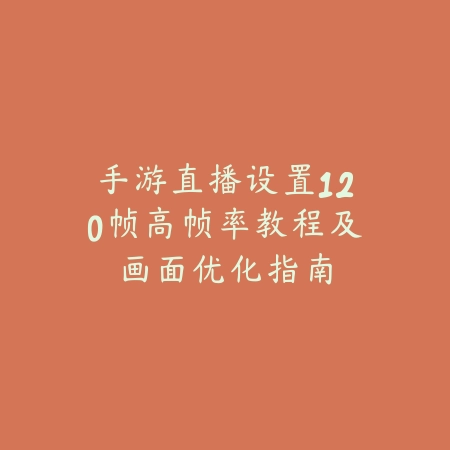 手游直播设置120帧高帧率教程及画面优化指南_绿色下载网_游戏攻略_