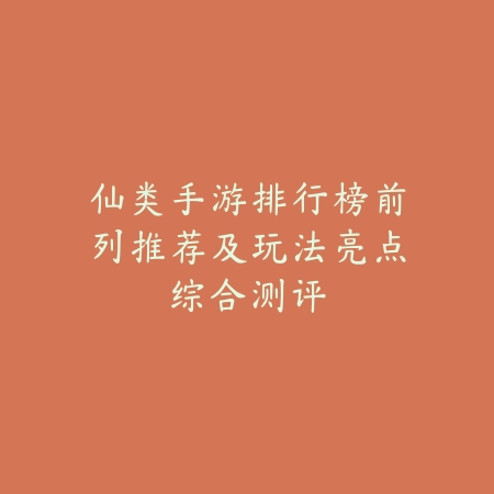 仙类手游排行榜前列推荐及玩法亮点综合测评_绿色下载网_游戏推荐_