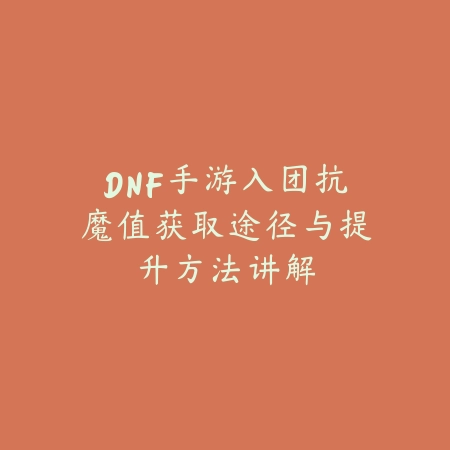 DNF手游入团抗魔值获取途径与提升方法讲解_绿色下载网_游戏攻略 DNF手游入团抗魔值获取途径与提升方法讲解-绿色下载网