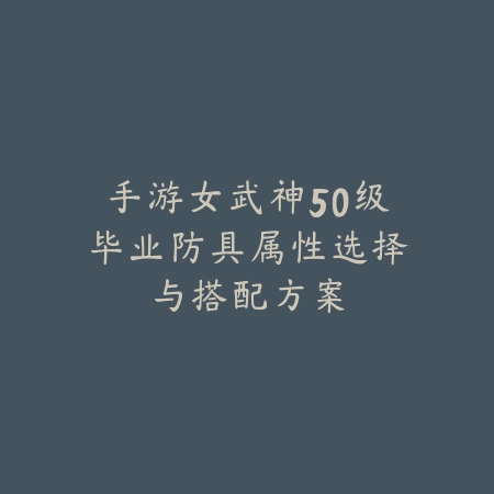 手游女武神50级毕业防具属性选择与搭配方案_绿色下载网_游戏攻略_