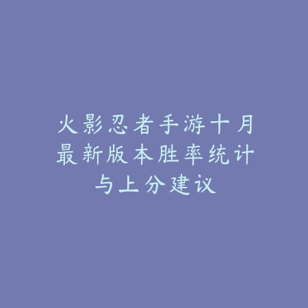 火影忍者手游十月最新版本胜率统计与上分建议_绿色下载网_手游资讯_
