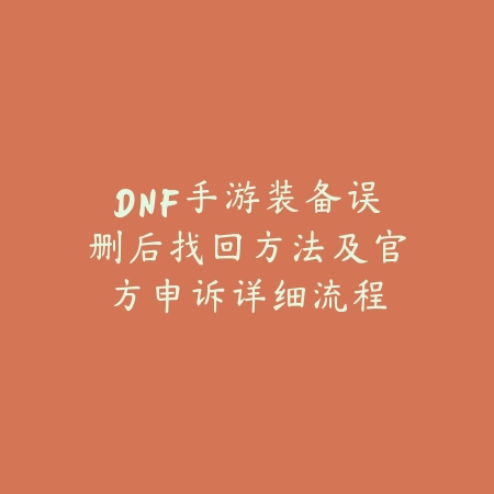 DNF手游装备误删后找回方法及官方申诉详细流程_绿色下载网_手游资讯 DNF手游装备误删后找回方法及官方申诉详细流程-绿色下载网