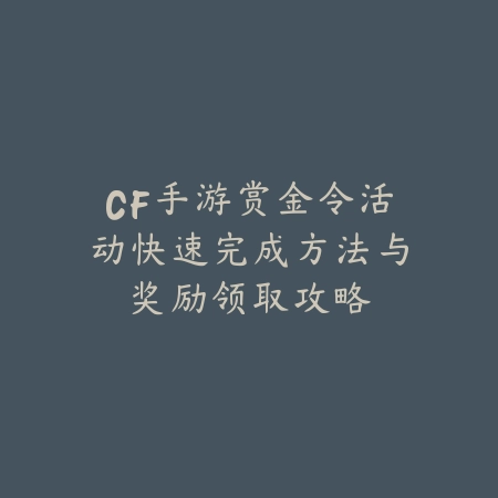 CF手游赏金令活动快速完成方法与奖励领取攻略_绿色下载网_游戏攻略 CF手游赏金令活动快速完成方法与奖励领取攻略-绿色下载网
