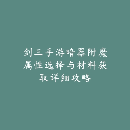 剑三手游暗器附魔属性选择与材料获取详细攻略_绿色下载网_游戏攻略_