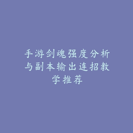 手游剑魂强度分析与副本输出连招教学推荐_绿色下载网_游戏攻略_