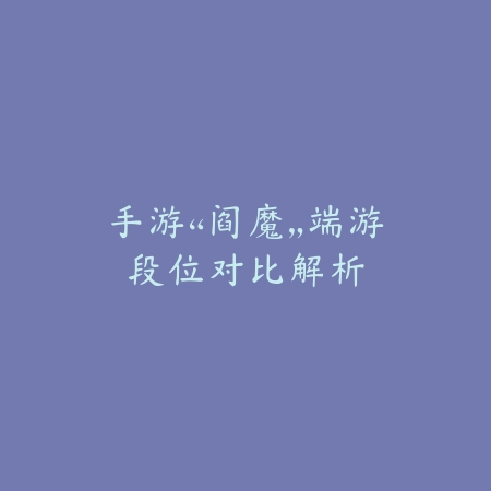 手游“阎魔”端游段位对比解析_绿色下载网_安卓游戏_