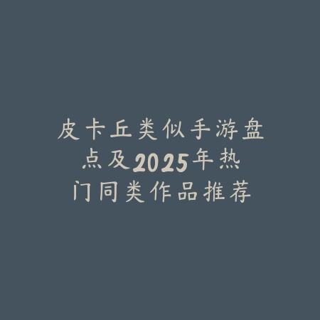 皮卡丘类似手游盘点及2025年热门同类作品推荐_绿色下载网_游戏推荐_