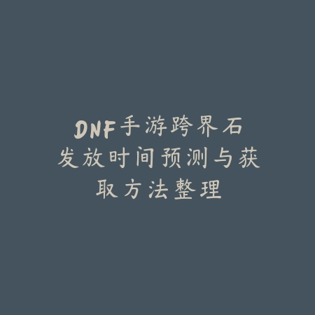 DNF手游跨界石发放时间预测与获取方法整理_绿色下载网_手游资讯_