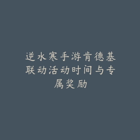 逆水寒手游肯德基联动活动时间与专属奖励_绿色下载网_手游资讯 逆水寒手游肯德基联动活动时间与专属奖励-绿色下载网