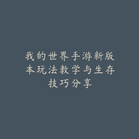 我的世界手游新版本玩法教学与生存技巧分享_绿色下载网_游戏攻略_
