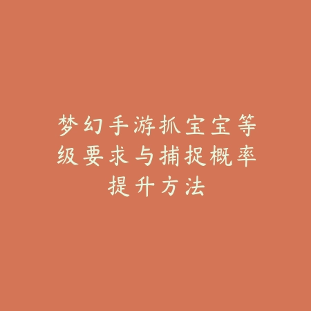 梦幻手游抓宝宝等级要求与捕捉概率提升方法_绿色下载网_游戏攻略 梦幻手游抓宝宝等级要求与捕捉概率提升方法-绿色下载网