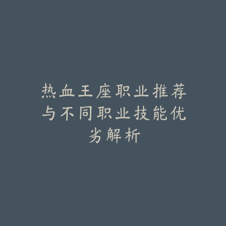 热血王座职业推荐与不同职业技能优劣解析_绿色下载网_游戏攻略_