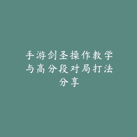 手游剑圣操作教学与高分段对局打法分享_绿色下载网_游戏攻略_