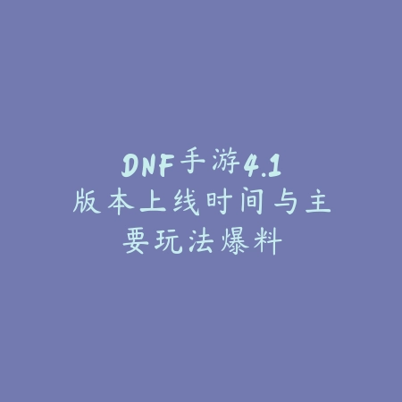 DNF手游4.1版本上线时间与主要玩法爆料_绿色下载网_手游资讯_