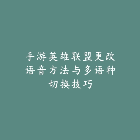 手游英雄联盟更改语音方法与多语种切换技巧_绿色下载网_游戏攻略 手游英雄联盟更改语音方法与多语种切换技巧-绿色下载网