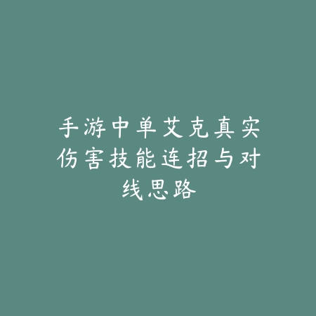 手游中单艾克真实伤害技能连招与对线思路_绿色下载网_游戏攻略_