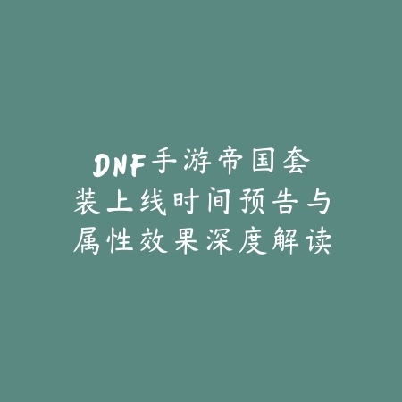 DNF手游帝国套装上线时间预告与属性效果深度解读_绿色下载网_手游资讯 DNF手游帝国套装上线时间预告与属性效果深度解读-绿色下载网