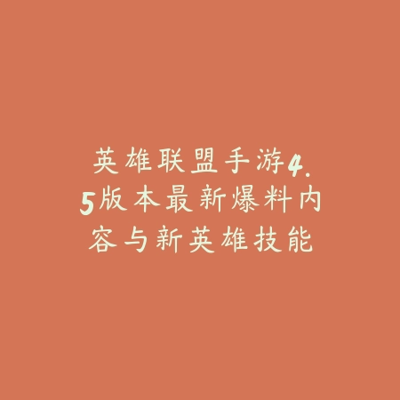英雄联盟手游4.5版本最新爆料内容与新英雄技能_绿色下载网_手游资讯_