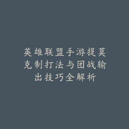 英雄联盟手游提莫克制打法与团战输出技巧全解析_绿色下载网_游戏攻略_