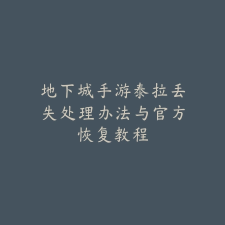 地下城手游泰拉丢失处理办法与官方恢复教程_绿色下载网_游戏攻略 地下城手游泰拉丢失处理办法与官方恢复教程-绿色下载网