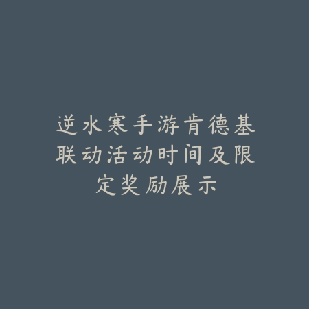 逆水寒手游肯德基联动活动时间及限定奖励展示_绿色下载网_手游资讯_
