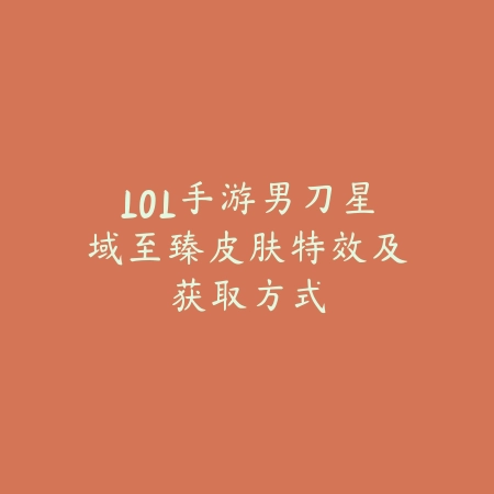 LOL手游男刀星域至臻皮肤特效及获取方式_绿色下载网_手游资讯_