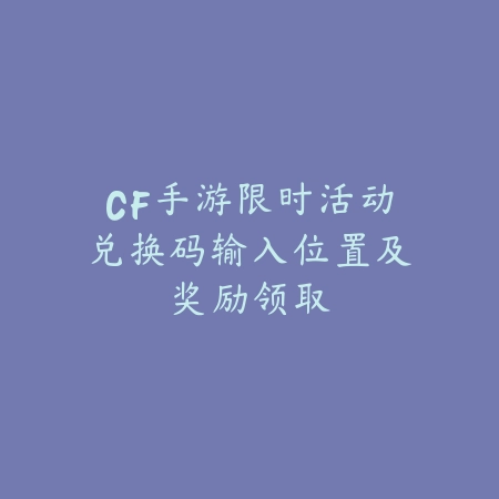 CF手游限时活动卡使用步骤与奖励领取_绿色下载网_游戏攻略_