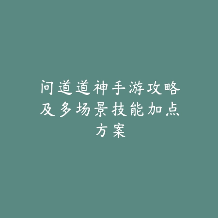 问道道神手游攻略及多场景技能加点方案_绿色下载网_游戏攻略 问道道神手游攻略及多场景技能加点方案-绿色下载网