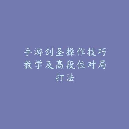 手游剑圣操作技巧教学及高段位对局打法_绿色下载网_游戏攻略 手游剑圣操作技巧教学及高段位对局打法-绿色下载网