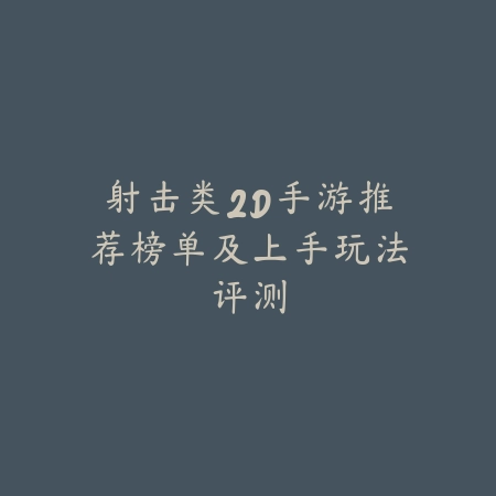 射击类2D手游推荐榜单及上手玩法评测_绿色下载网_游戏推荐 射击类2D手游推荐榜单及上手玩法评测-绿色下载网