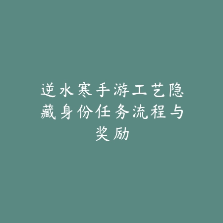 逆水寒手游工艺隐藏身份任务流程与奖励_绿色下载网_游戏攻略 逆水寒手游工艺隐藏身份任务流程与奖励-绿色下载网