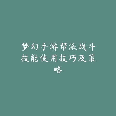 梦幻手游帮派战斗技能使用技巧及策略_绿色下载网_游戏攻略_