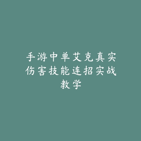 手游中单艾克真实伤害技能连招实战教学_绿色下载网_游戏攻略_