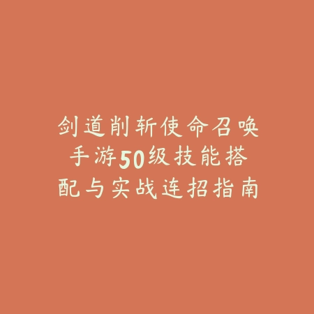剑道削斩使命召唤手游50级技能搭配与实战连招指南_绿色下载网_游戏攻略 剑道削斩使命召唤手游50级技能搭配与实战连招指南-绿色下载网