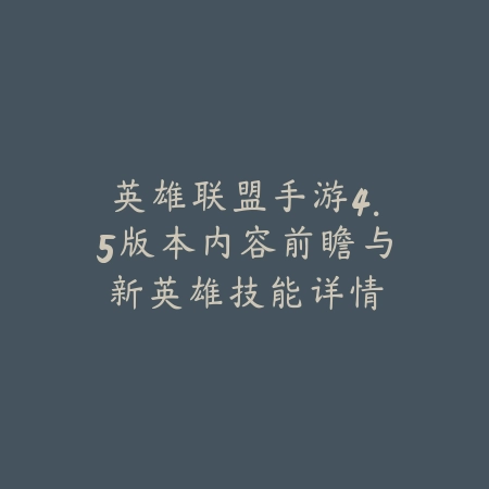 英雄联盟手游4.5版本内容前瞻与新英雄技能详情_绿色下载网_手游资讯 英雄联盟手游4.5版本内容前瞻与新英雄技能详情-绿色下载网