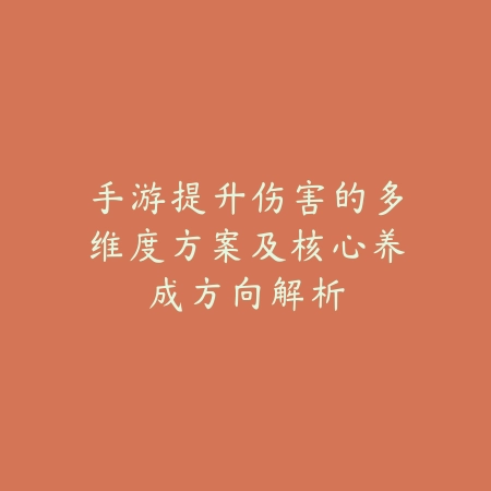 手游提升伤害的多维度方案及核心养成方向解析_绿色下载网_游戏攻略_