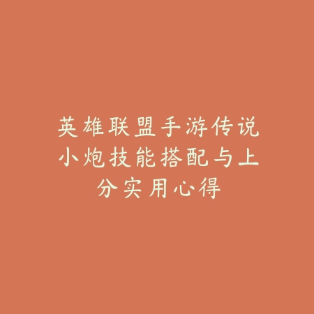 英雄联盟手游传说小炮技能搭配与上分实用心得_绿色下载网_游戏攻略_