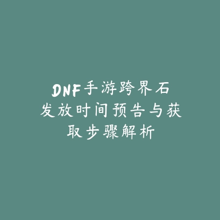 DNF手游跨界石发放时间预告与获取步骤解析_绿色下载网_手游资讯 DNF手游跨界石发放时间预告与获取步骤解析-绿色下载网