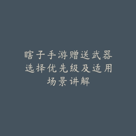 瞎子手游赠送武器选择优先级及适用场景讲解_绿色下载网_游戏攻略 瞎子手游赠送武器选择优先级及适用场景讲解-绿色下载网