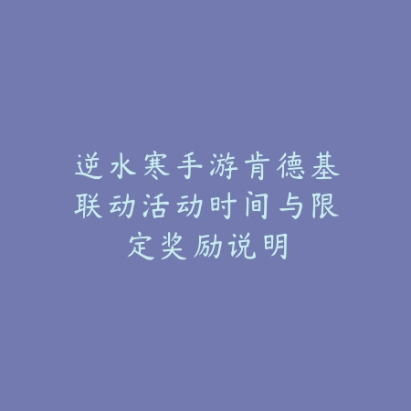 逆水寒手游肯德基联动活动时间与限定奖励说明_绿色下载网_手游资讯 逆水寒手游肯德基联动活动时间与限定奖励说明-绿色下载网