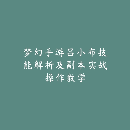 梦幻手游吕小布技能解析及副本实战操作教学_绿色下载网_游戏攻略 梦幻手游吕小布技能解析及副本实战操作教学-绿色下载网