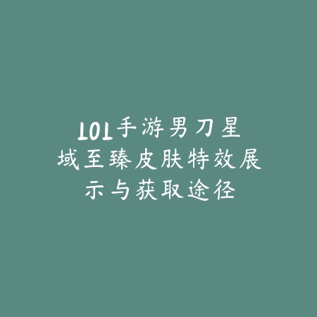 LOL手游男刀星域至臻皮肤特效展示与获取途径_绿色下载网_手游资讯 LOL手游男刀星域至臻皮肤特效展示与获取途径-绿色下载网